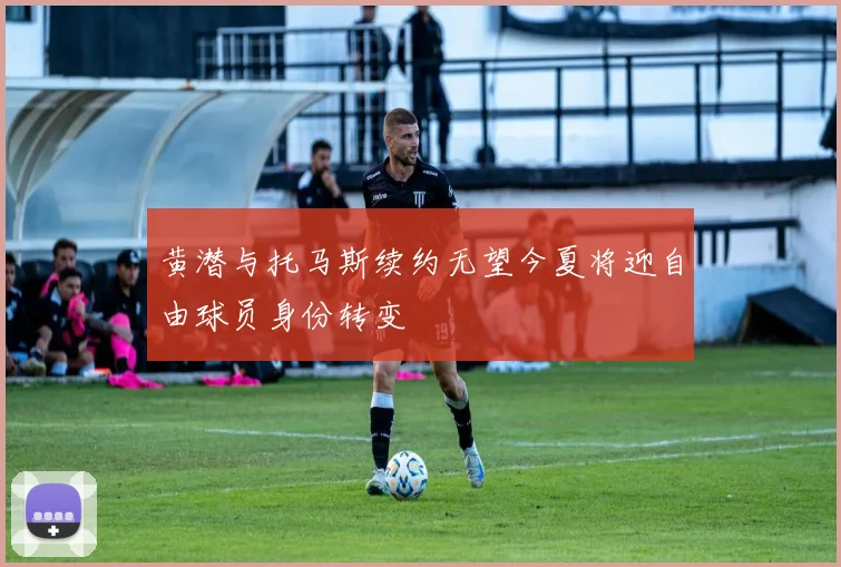 黄潜与托马斯续约无望今夏将迎自由球员身份转变