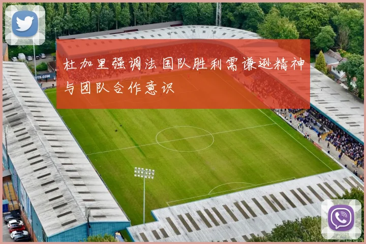 杜加里强调法国队胜利需谦逊精神与团队合作意识