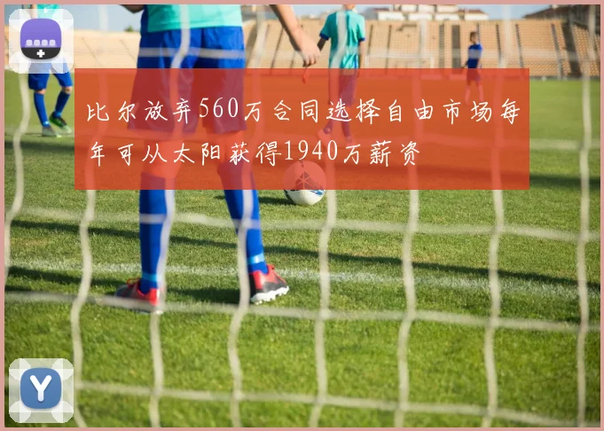 比尔放弃560万合同选择自由市场每年可从太阳获得1940万薪资