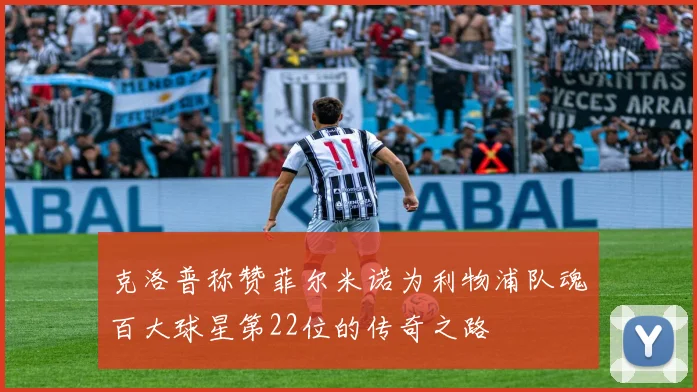 克洛普称赞菲尔米诺为利物浦队魂百大球星第22位的传奇之路